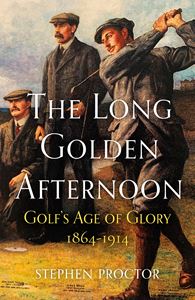 LONG GOLDEN AFTERNOON: GOLFS AGE OF GLORY 1864-1914 (PB)
