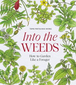 INTO THE WEEDS: HOW TO GARDEN LIKE A FORAGER (HB)
