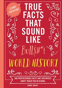 TRUE FACTS THAT SOUND LIKE BULLSHIT: WORLD HISTORY (PB)