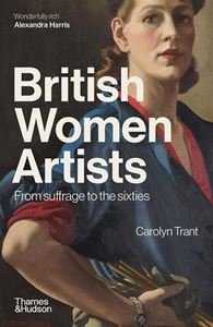 BRITISH WOMEN ARTISTS: FROM SUFFRAGE TO THE SIXTIES (PB)
