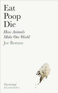 EAT POOP DIE: HOW ANIMALS MAKE OUR WORLD (HB)