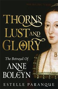 THORNS LUST AND GLORY: THE BETRAYAL OF ANNE BOLEYN (HB)