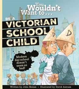 YOU WOULDNT WANT TO BE A VICTORIAN SCHOOLCHILD (BONNIER/NEW)