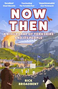 NOW THEN: A BIOGRAPHY OF YORKSHIRE (PB)
