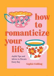 HOW TO ROMANTICIZE YOUR LIFE: JOYFUL TIPS AND ADVICE (HB)