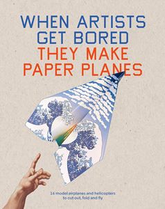 WHEN ARTISTS GET BORED THEY MAKE PAPER PLANES (PB)